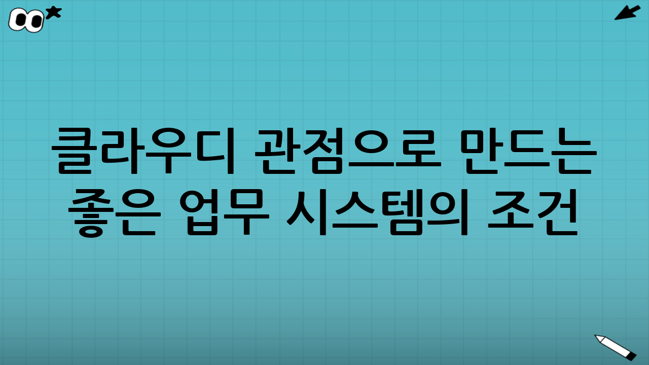 클라우디 관점으로 만드는 ‘좋은’ 업무 시스템의 조건