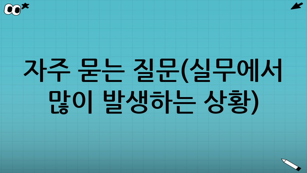 자주 묻는 질문(실무에서 많이 발생하는 상황)