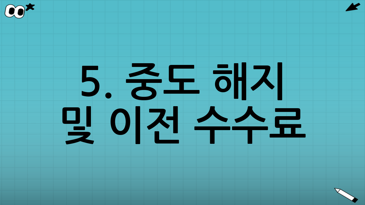 5. 중도 해지 및 이전 수수료 (숨겨진 페널티)
