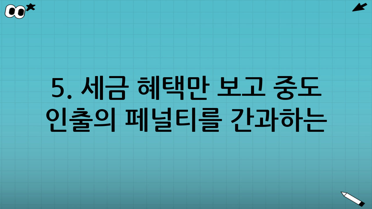 5. 세금 혜택만 보고 중도 인출의 페널티를 간과하는 실수