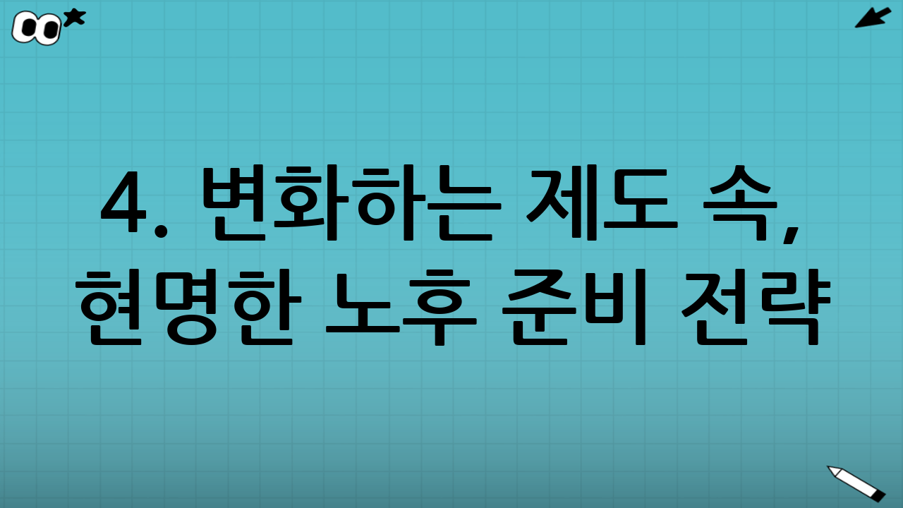 4. 변화하는 제도 속, 현명한 노후 준비 전략