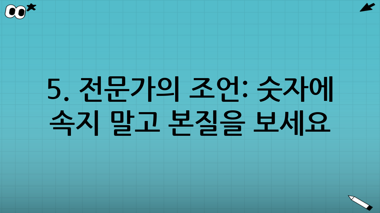 5. 전문가의 조언: 숫자에 속지 말고 본질을 보세요