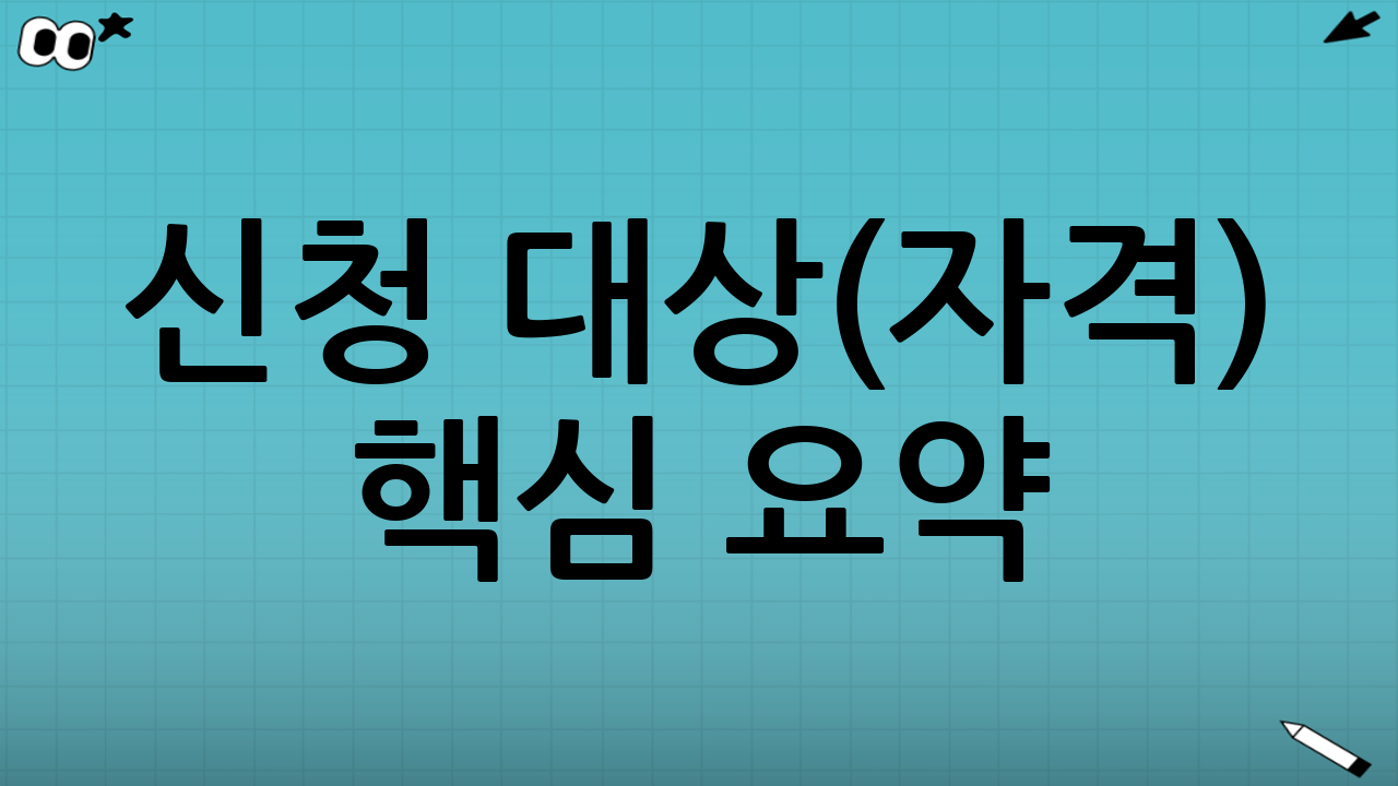 신청 대상(자격) 핵심 요약: 내가 해당될 가능성이 높은 케이스