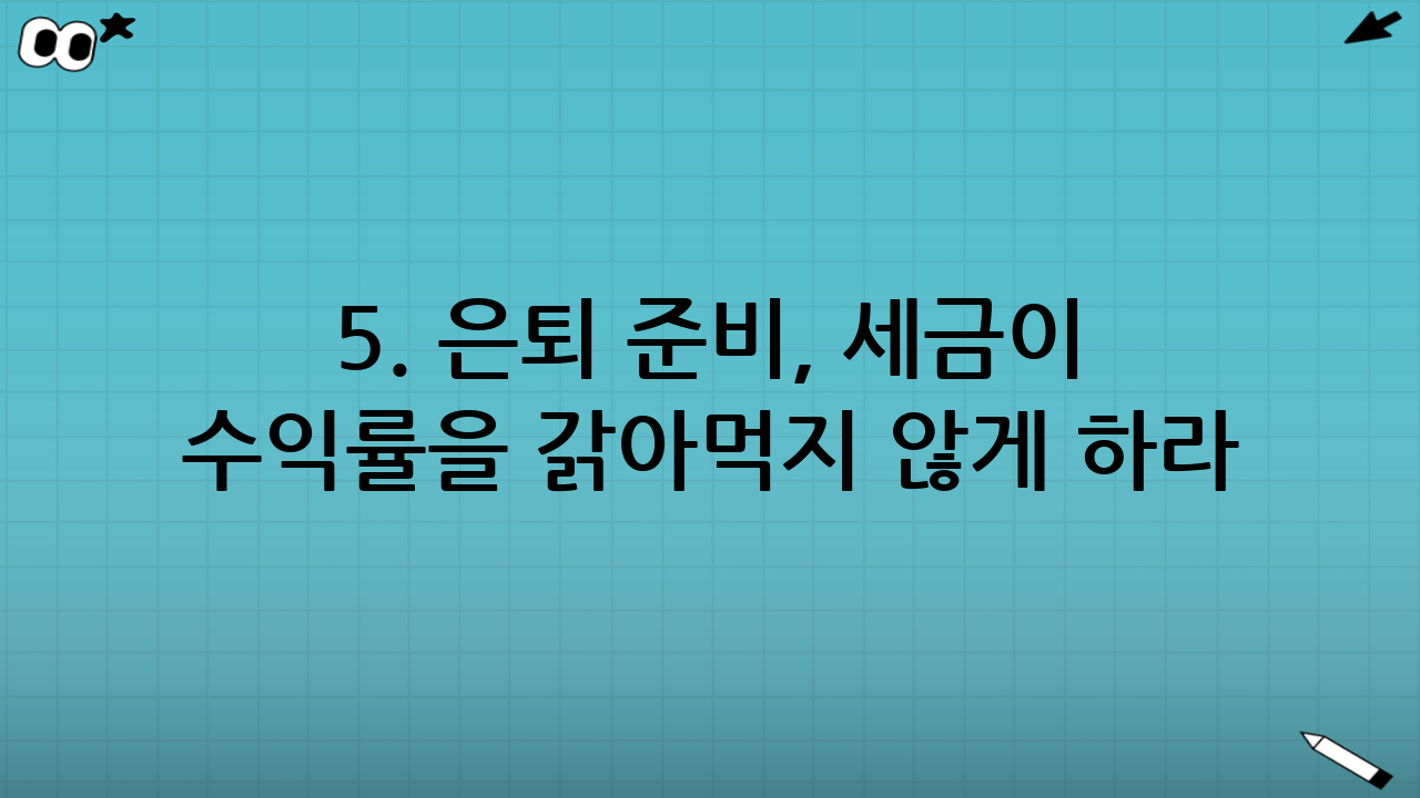 5. 은퇴 준비, 세금이 수익률을 갉아먹지 않게 하라