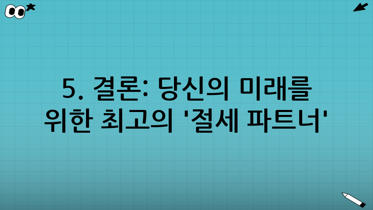 5. 결론: 당신의 미래를 위한 최고의 '절세 파트너'