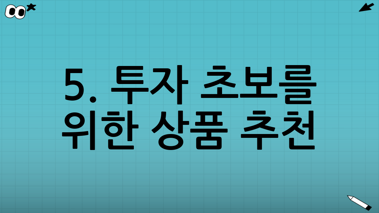 5. 투자 초보를 위한 상품 추천: 무엇을 사야 할까?
