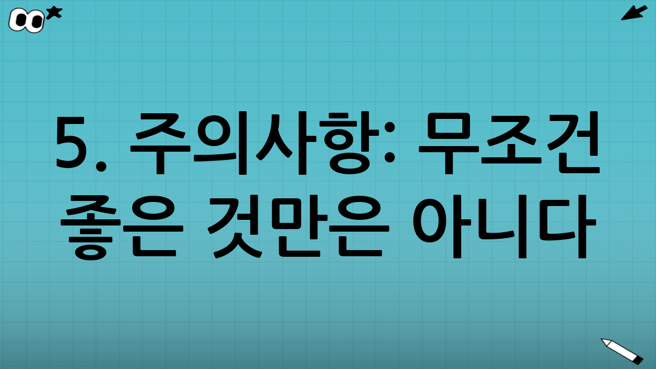 5. 주의사항: 무조건 좋은 것만은 아니다?