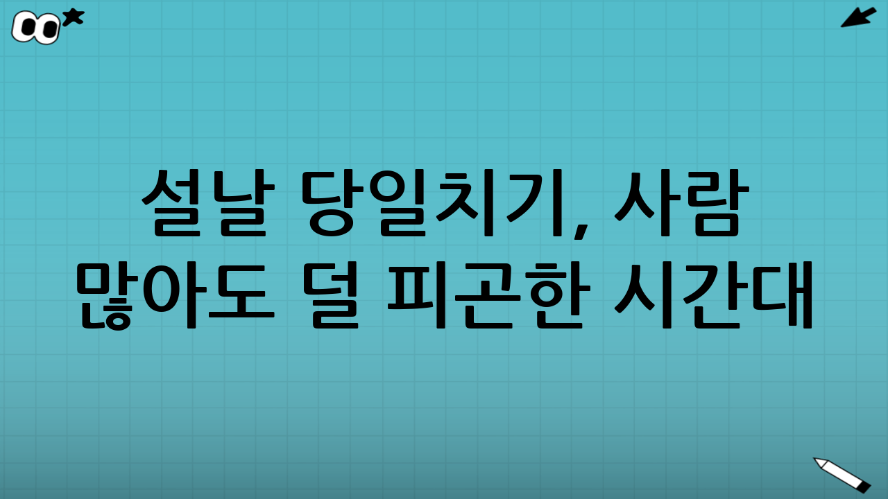 설날 당일치기, 사람 많아도 덜 피곤한 시간대