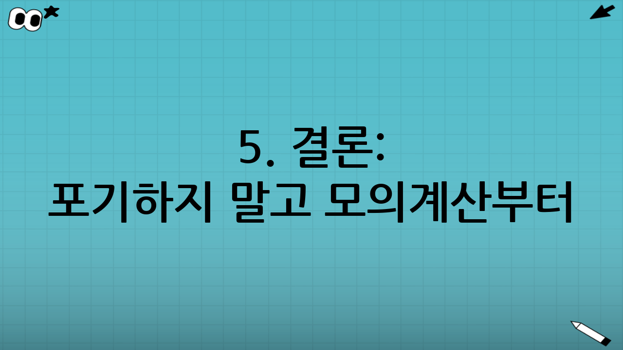 5. 결론: 포기하지 말고 모의계산부터