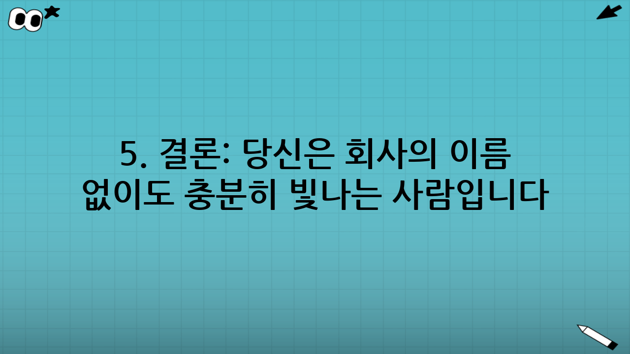 5. 결론: 당신은 회사의 이름 없이도 충분히 빛나는 사람입니다