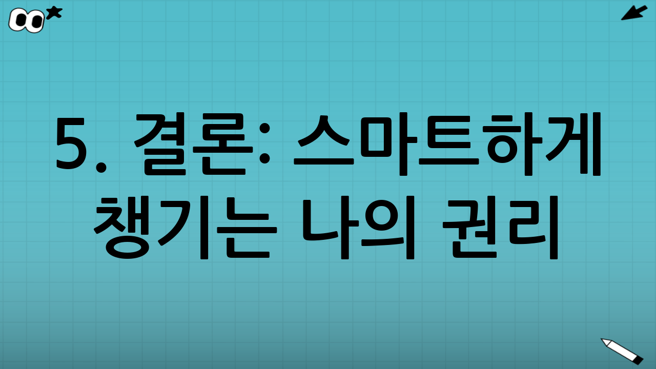 5. 결론: 스마트하게 챙기는 나의 권리