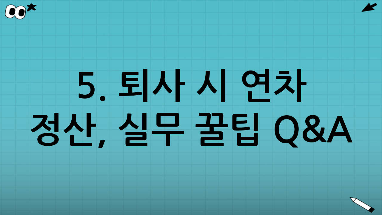 5. 퇴사 시 연차 정산, 실무 꿀팁 Q&A