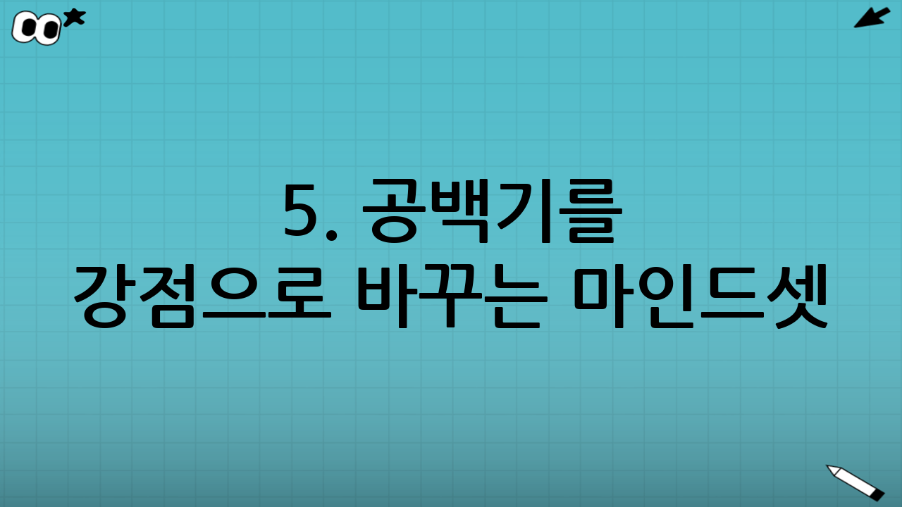 5. 공백기를 강점으로 바꾸는 마인드셋