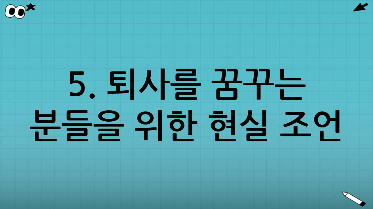 5. 퇴사를 꿈꾸는 분들을 위한 현실 조언