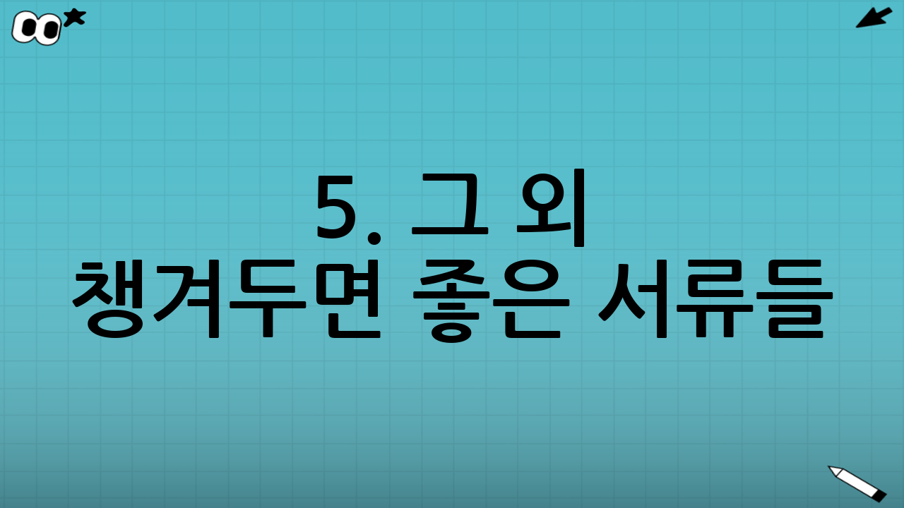 5. 그 외 챙겨두면 좋은 서류들