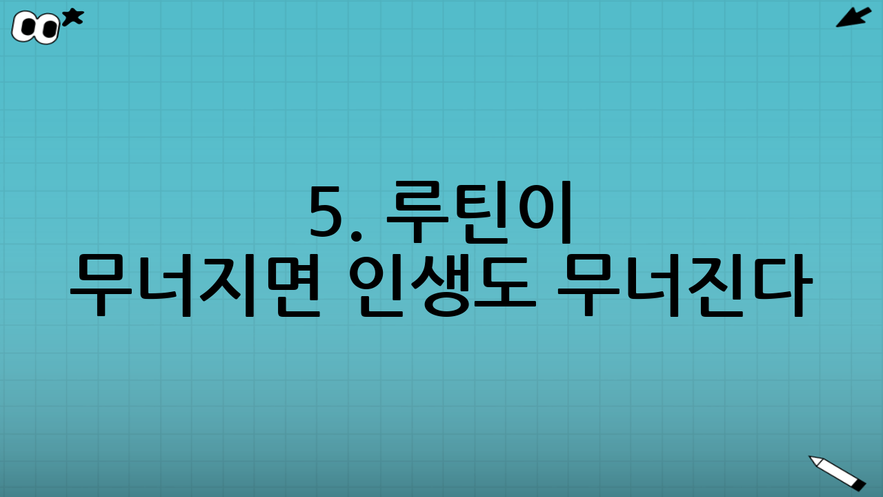 5. 루틴이 무너지면 인생도 무너진다: 자기 관리 시스템