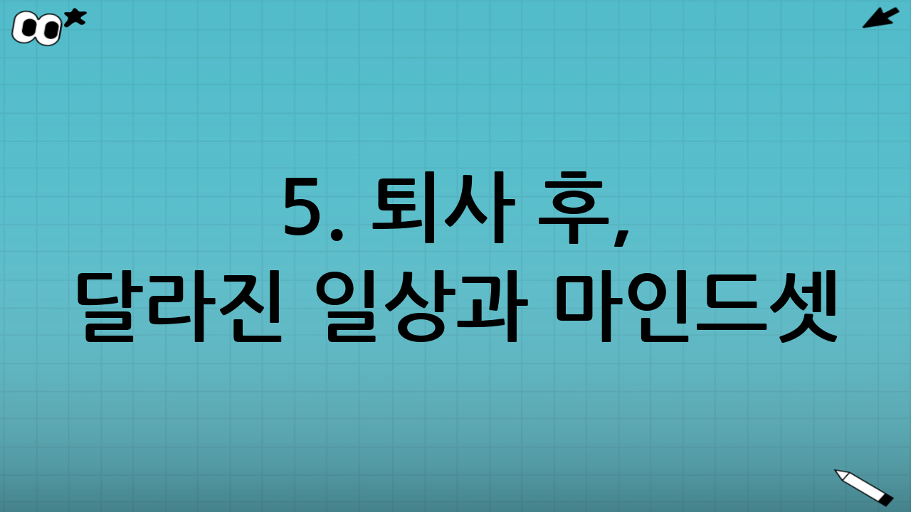 5. 퇴사 후, 달라진 일상과 마인드셋