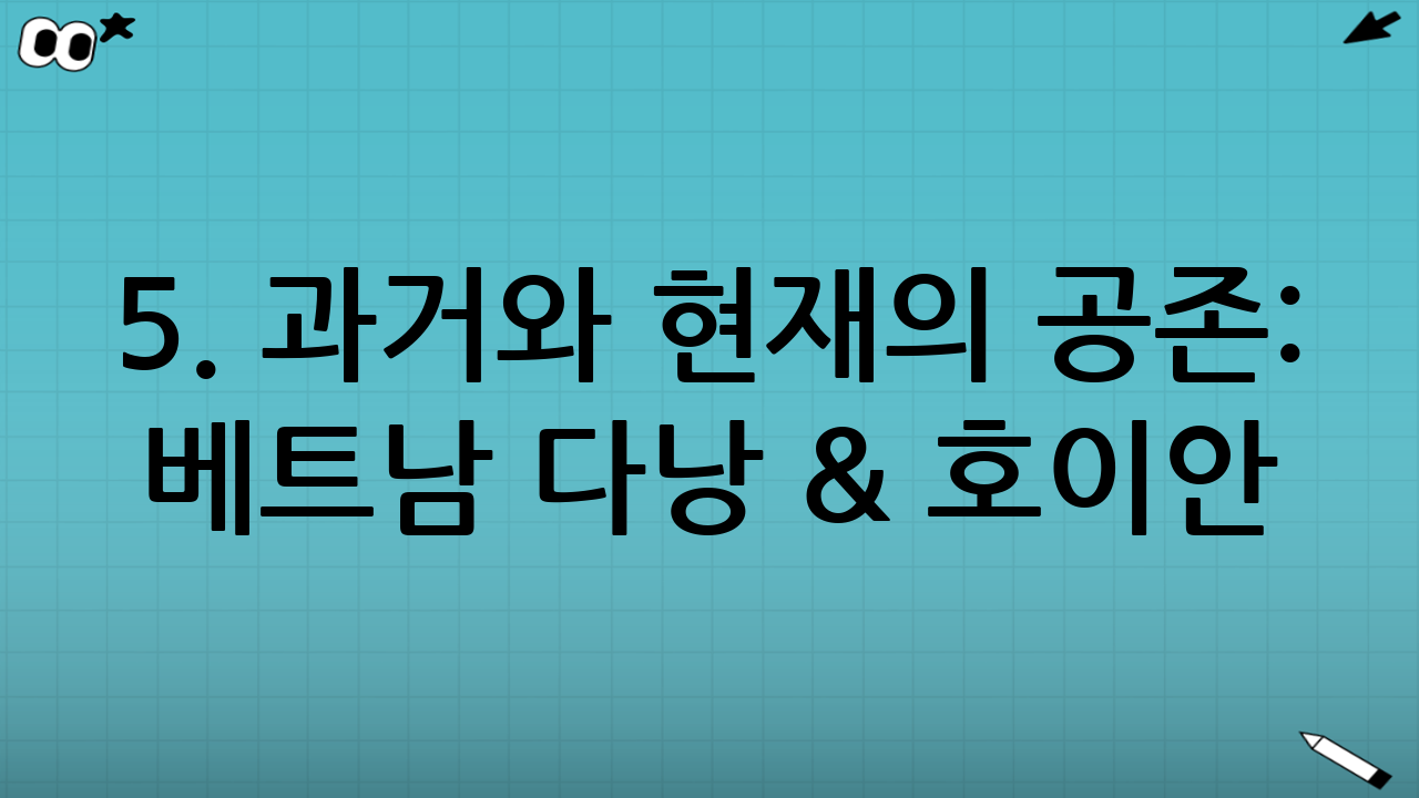 5. 과거와 현재의 공존: 베트남 다낭 & 호이안 (Da Nang & Hoi An)