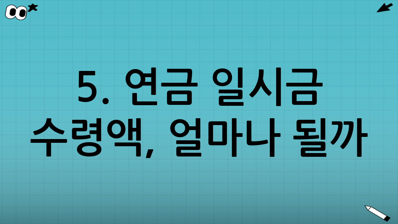5. 연금 일시금 수령액, 얼마나 될까?