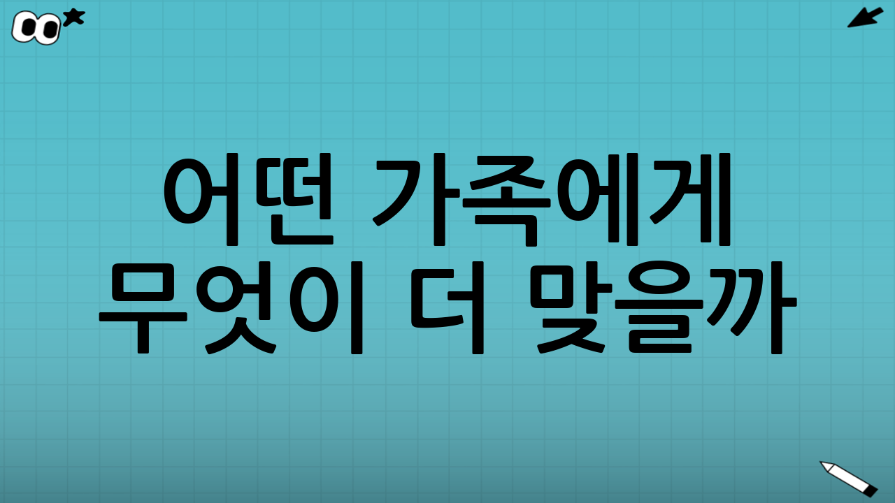 어떤 가족에게 무엇이 더 맞을까? 선택 가이드