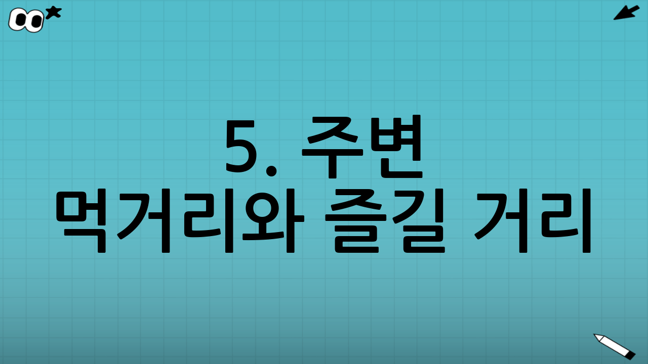 5. 주변 먹거리와 즐길 거리