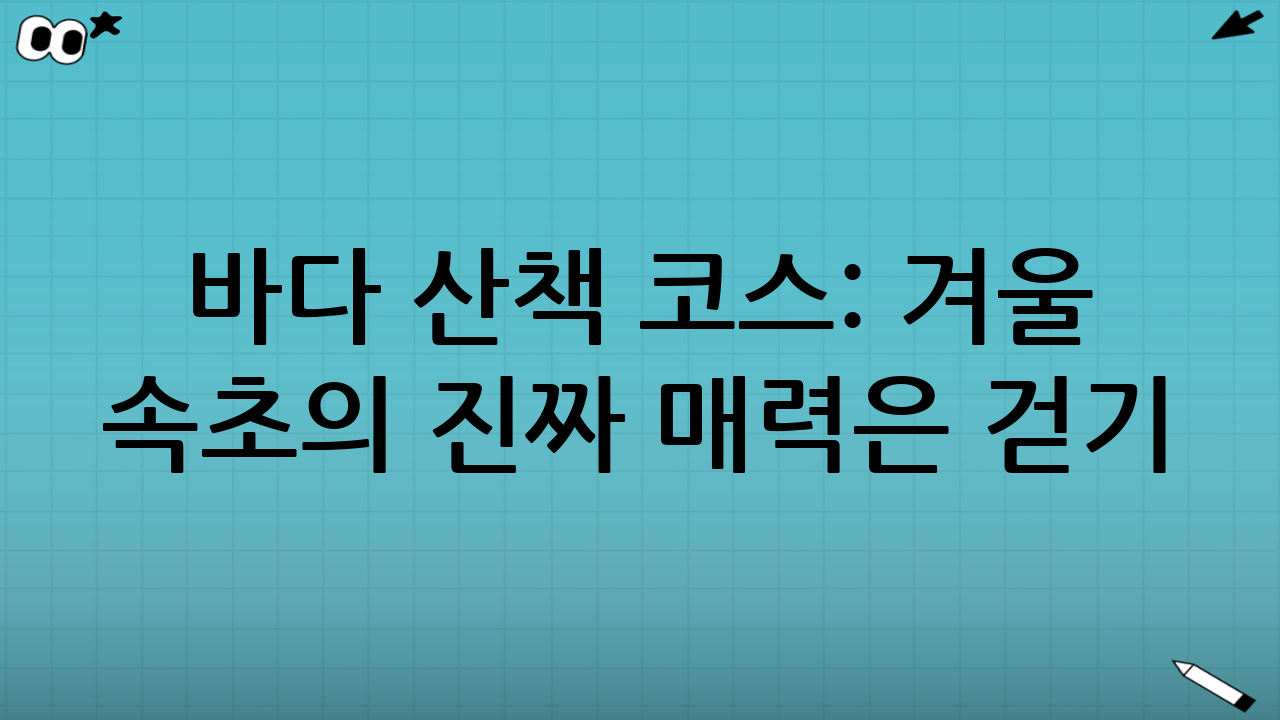 바다 산책 코스: 겨울 속초의 진짜 매력은 ‘걷기’