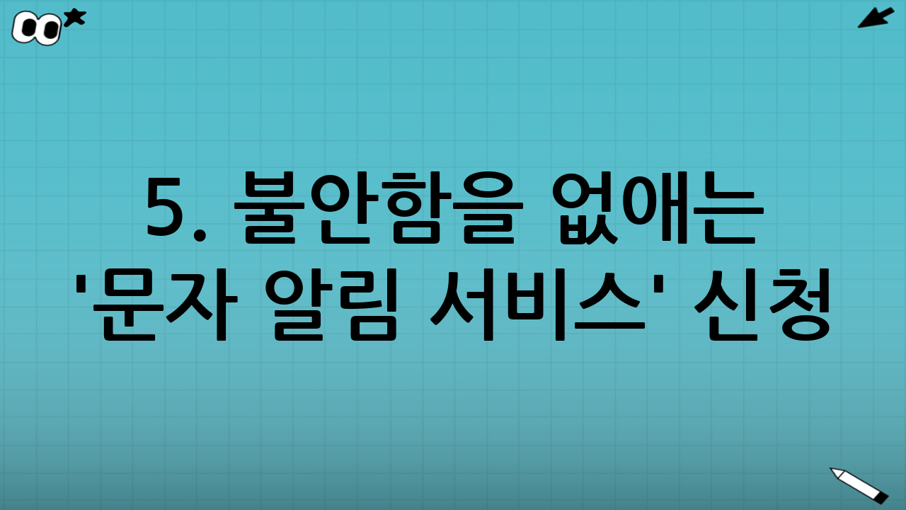 5. 불안함을 없애는 '문자 알림 서비스' 신청