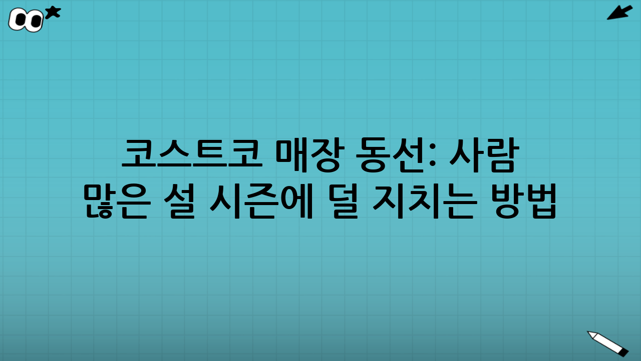코스트코 매장 동선: ‘사람 많은 설 시즌’에 덜 지치는 방법