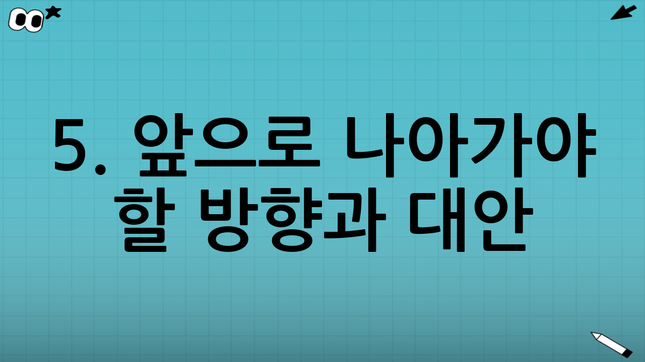 5. 앞으로 나아가야 할 방향과 대안