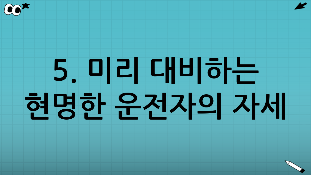 5. 미리 대비하는 현명한 운전자의 자세