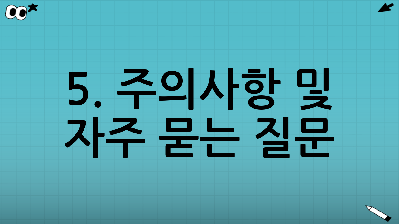 5. 주의사항 및 자주 묻는 질문 (FAQ)