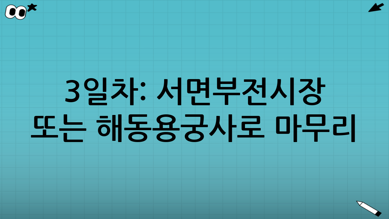 3일차: 서면·부전시장 또는 해동용궁사로 마무리(취향 선택)
