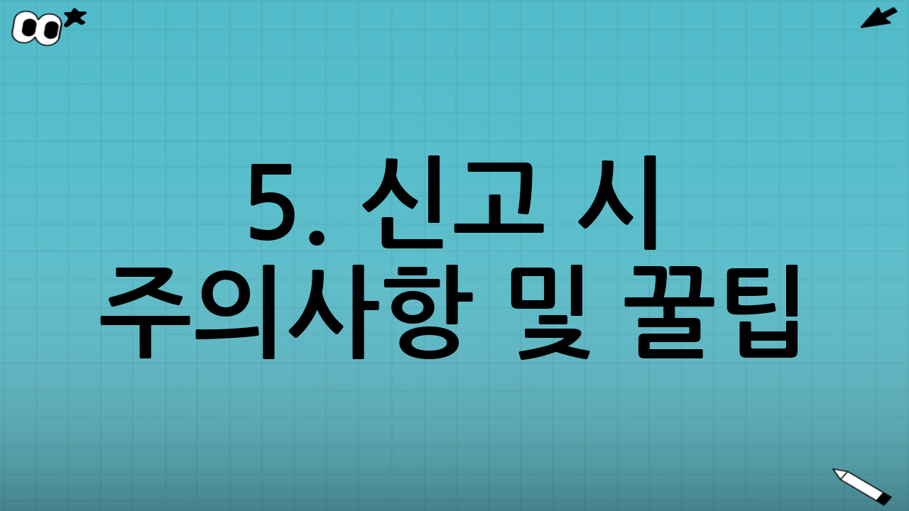 5. 신고 시 주의사항 및 꿀팁 (반려 피하는 법)