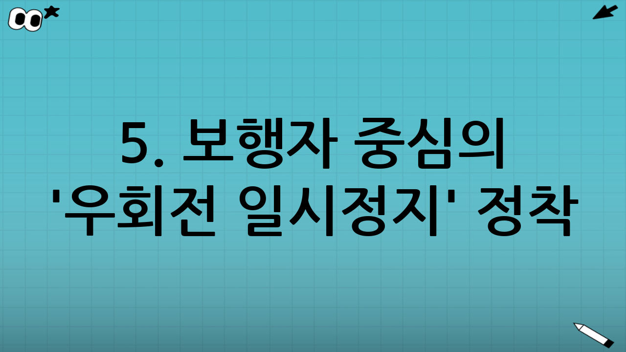 5. 보행자 중심의 '우회전 일시정지' 정착