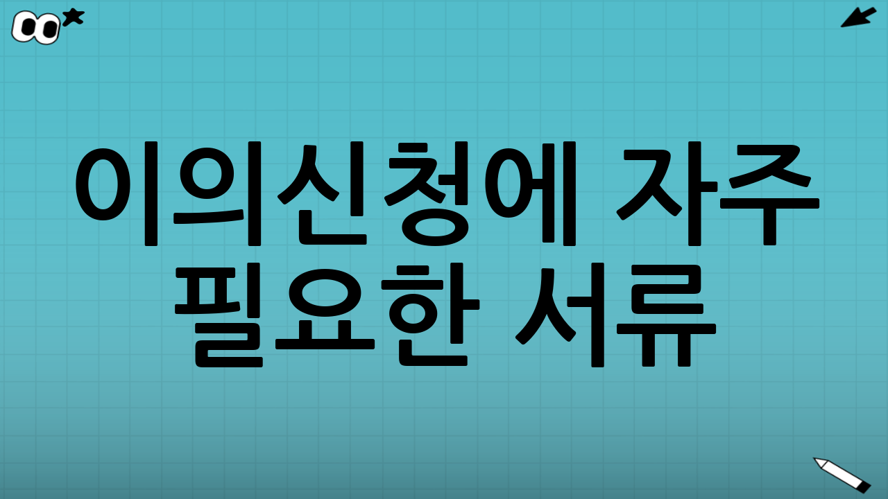 이의신청에 자주 필요한 서류(케이스별 체크리스트)