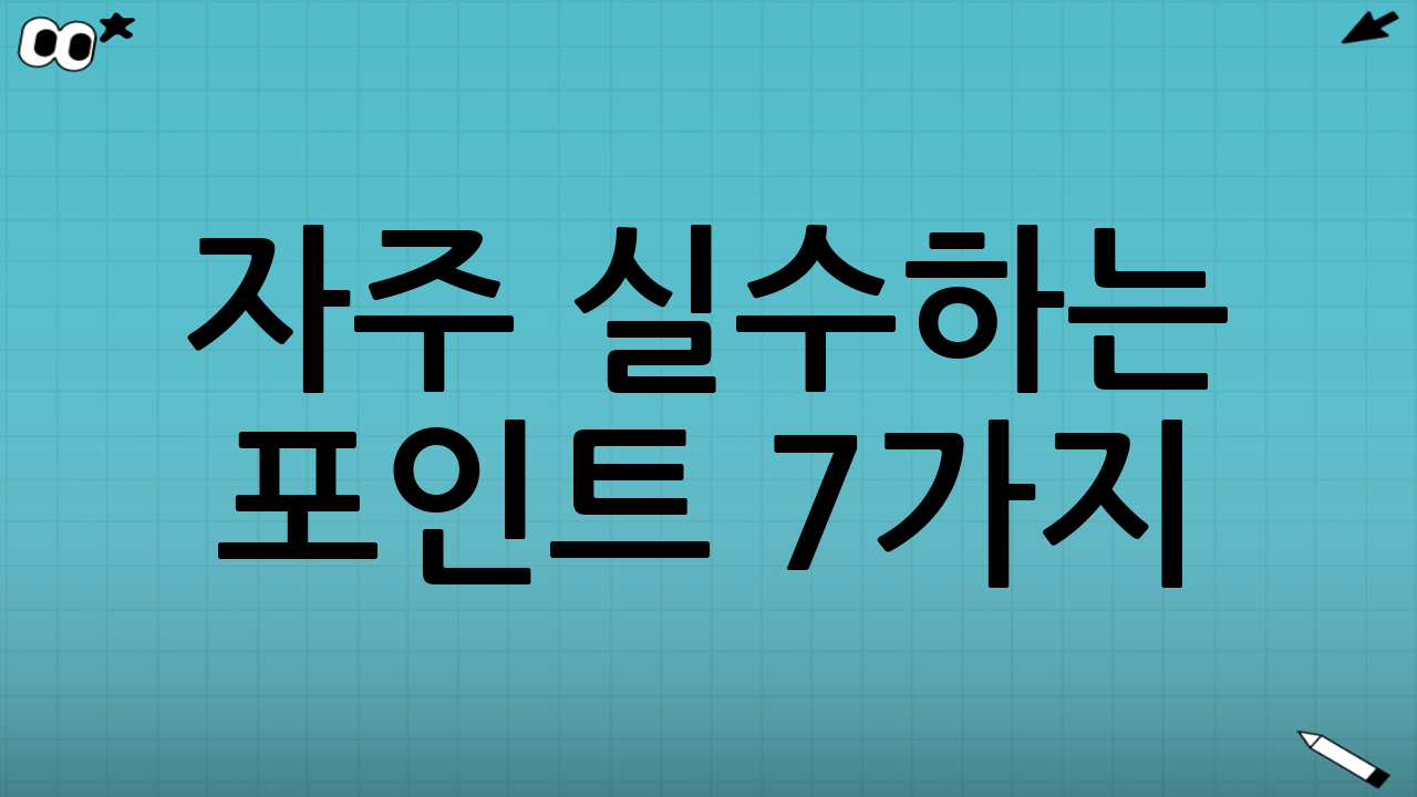 자주 실수하는 포인트 7가지(꼭 체크)