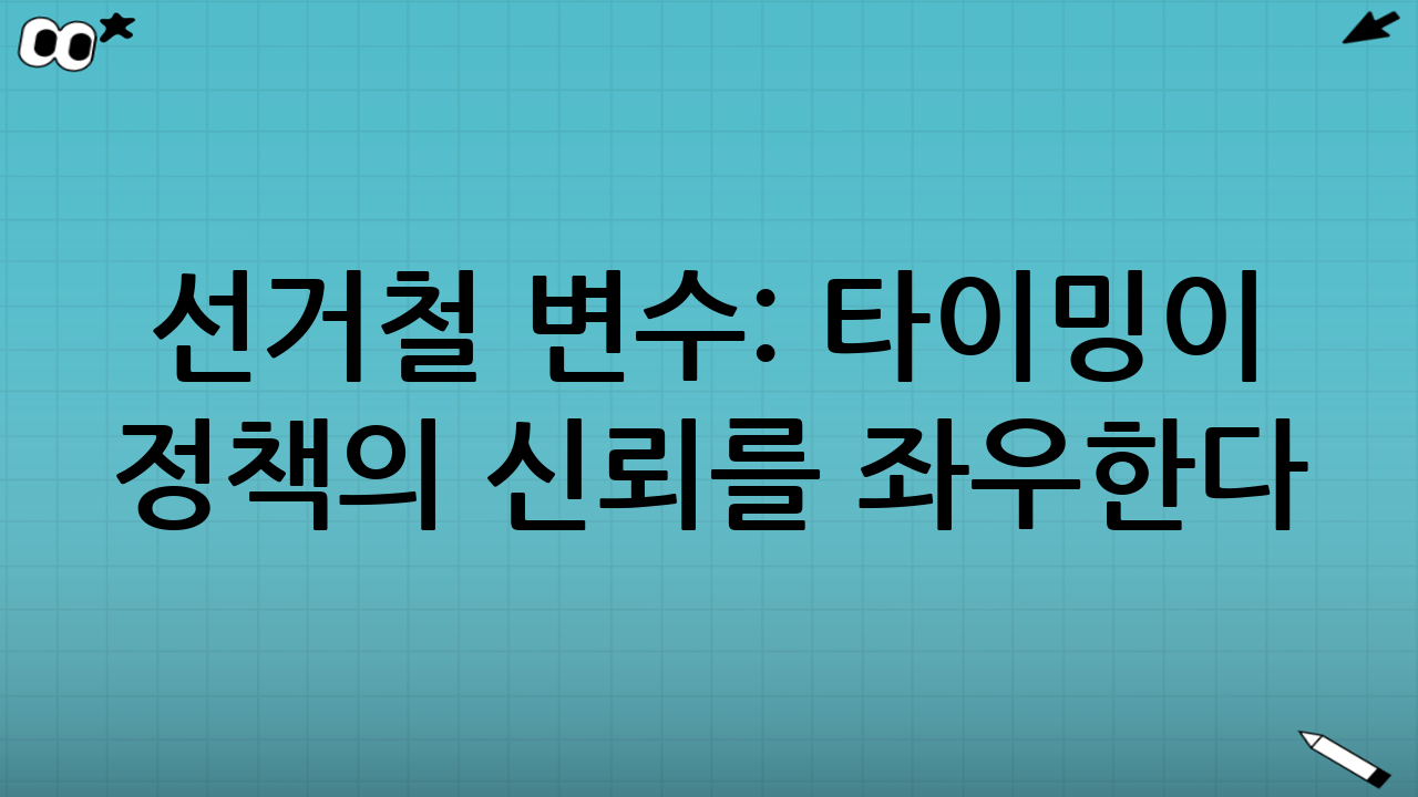 선거철 변수: 타이밍이 정책의 신뢰를 좌우한다
