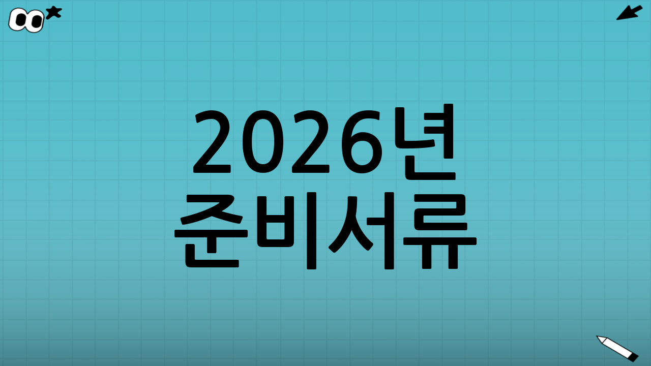 2026년 준비서류: 미리 챙기면 반려를 줄인다