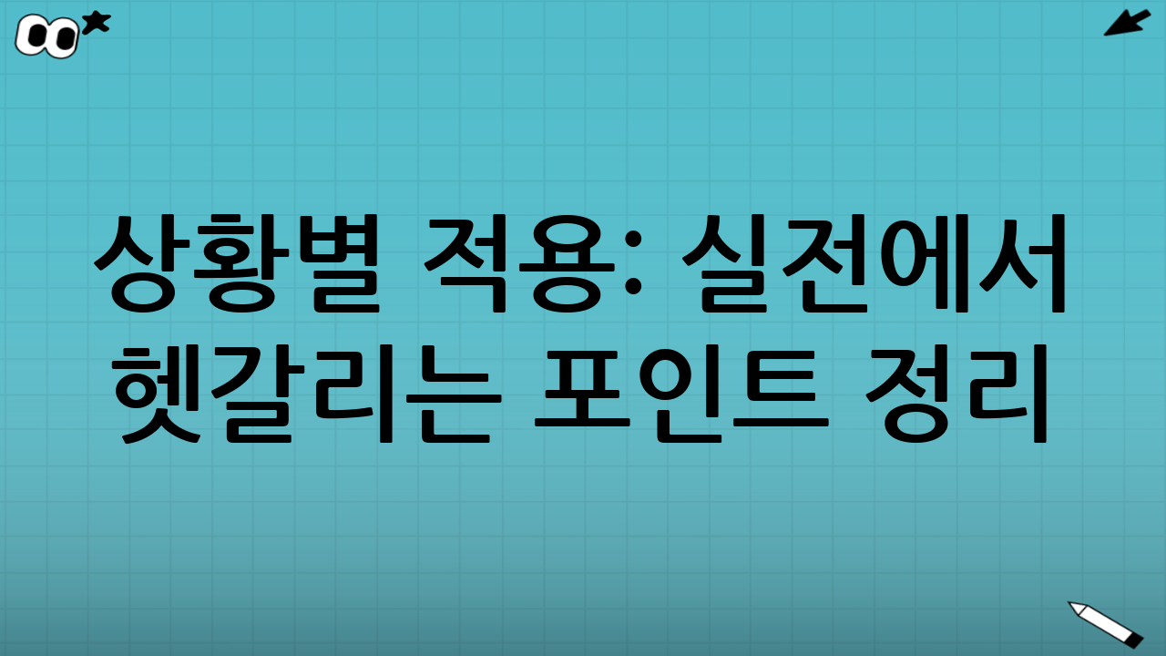 상황별 적용: 실전에서 헷갈리는 포인트 정리