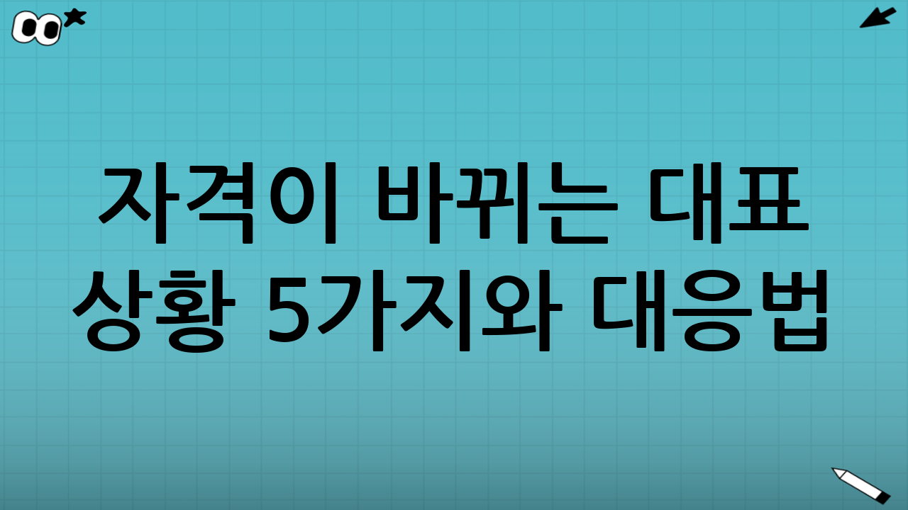 자격이 바뀌는 대표 상황 5가지와 대응법