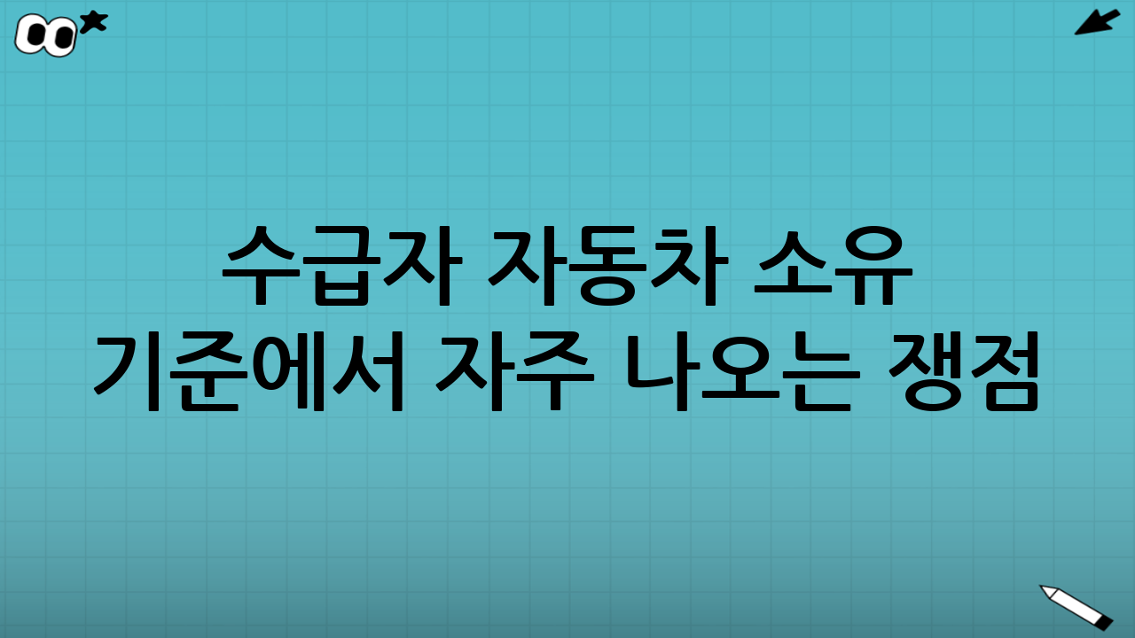 수급자 자동차 소유 기준에서 자주 나오는 쟁점