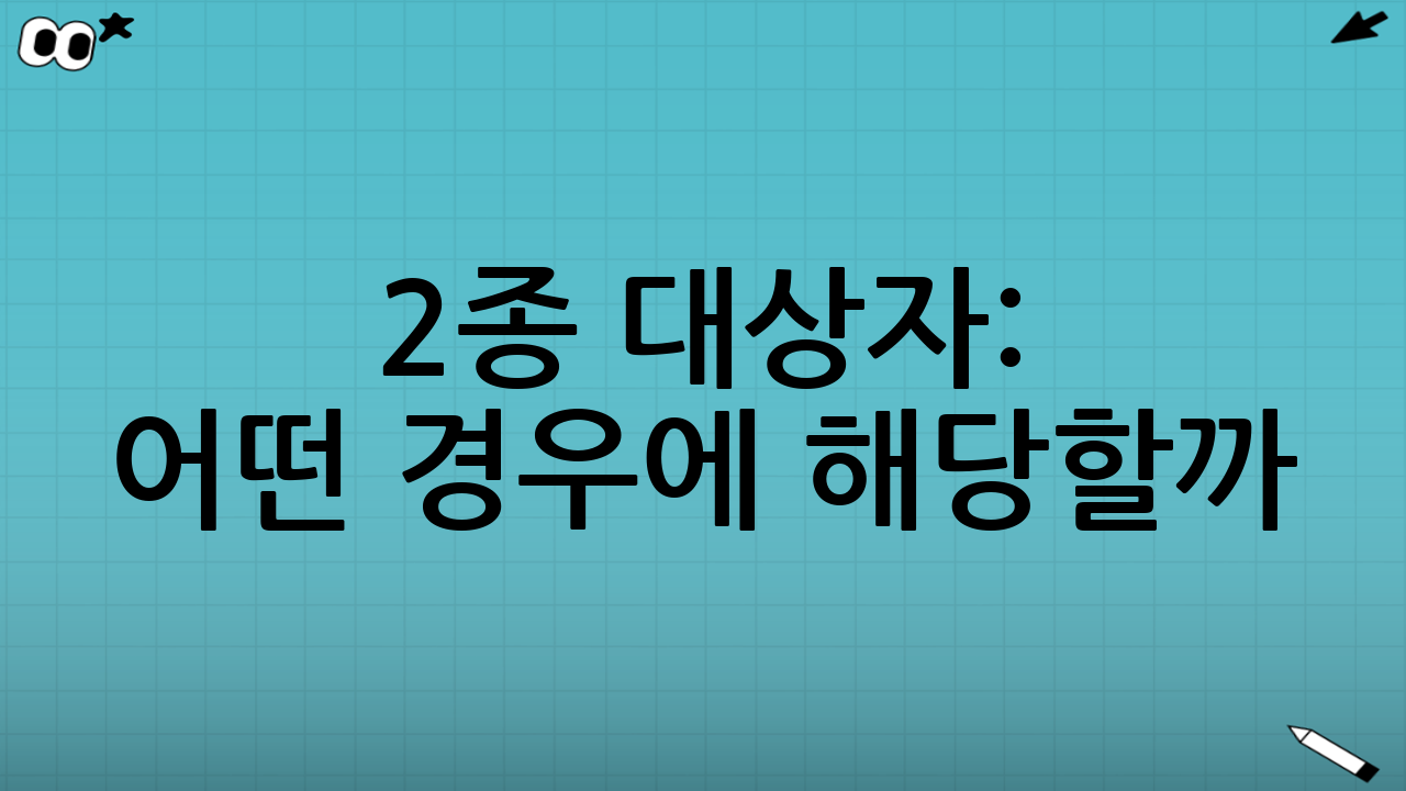 2종 대상자: 어떤 경우에 해당할까?