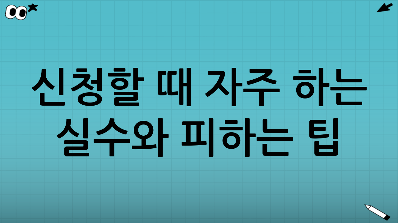 신청할 때 자주 하는 실수와 피하는 팁