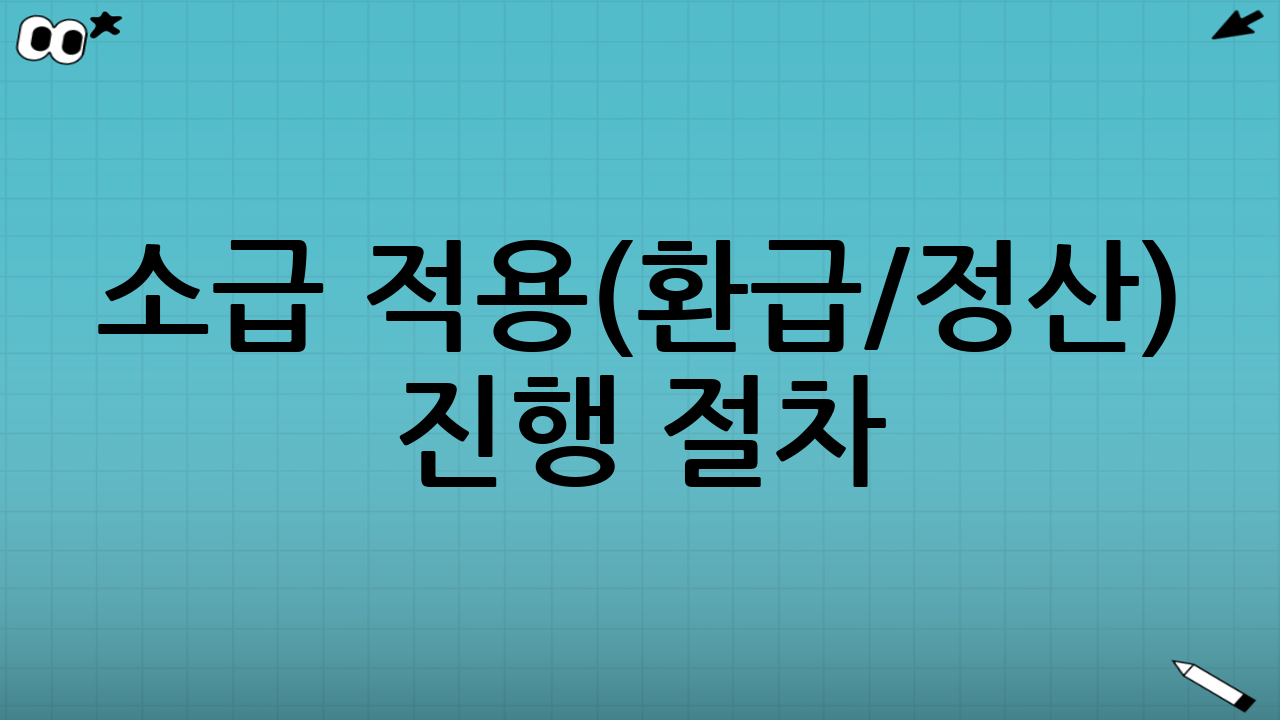 소급 적용(환급/정산) 진행 절차: 실제로 무엇을 준비해야 하나?