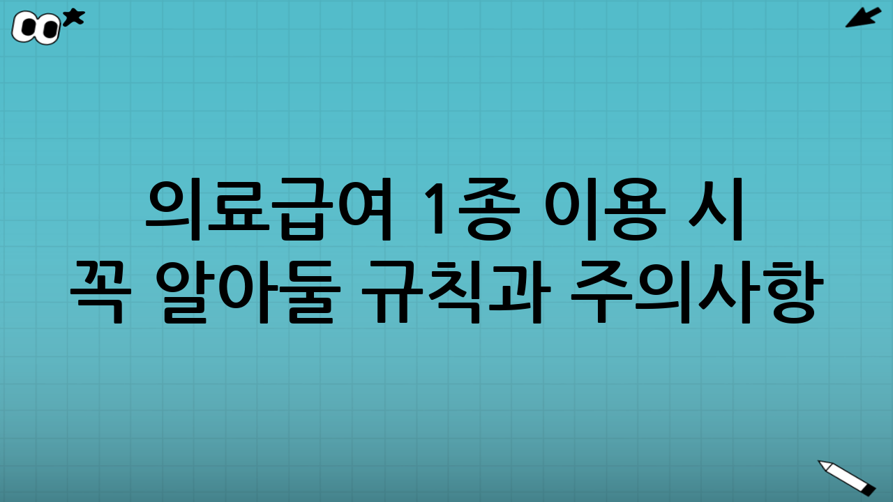 의료급여 1종 이용 시 꼭 알아둘 규칙과 주의사항