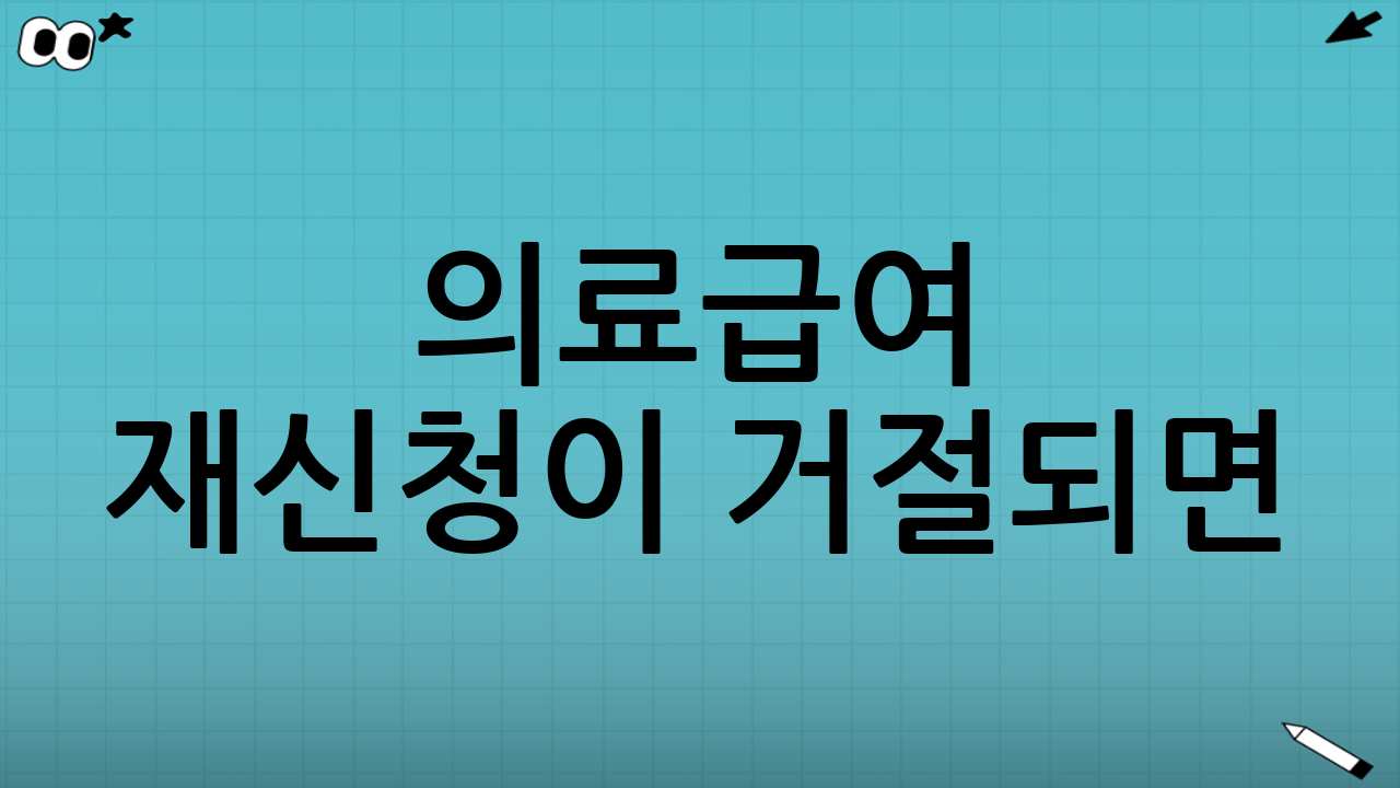 의료급여 재신청이 거절되면? (대응 전략)