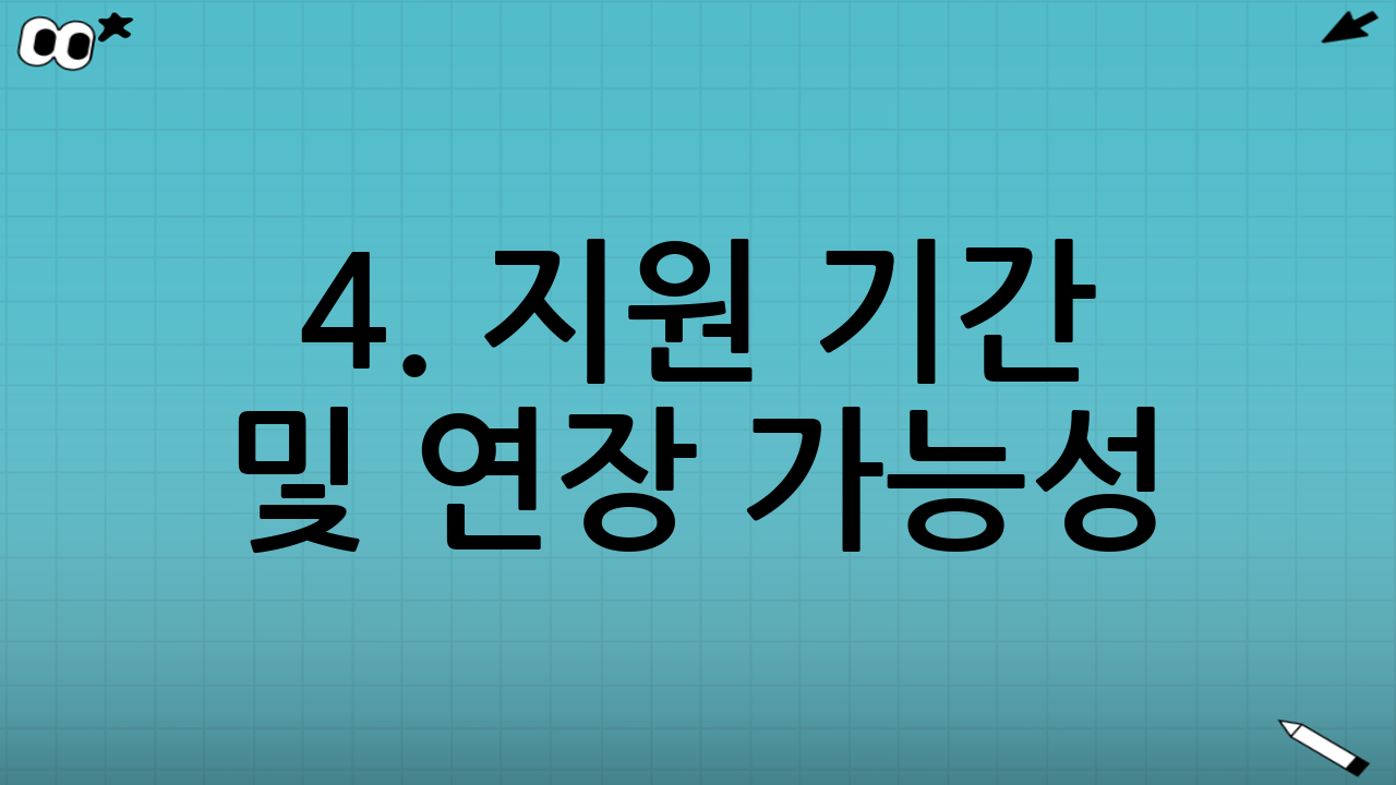 4. 지원 기간 및 연장 가능성