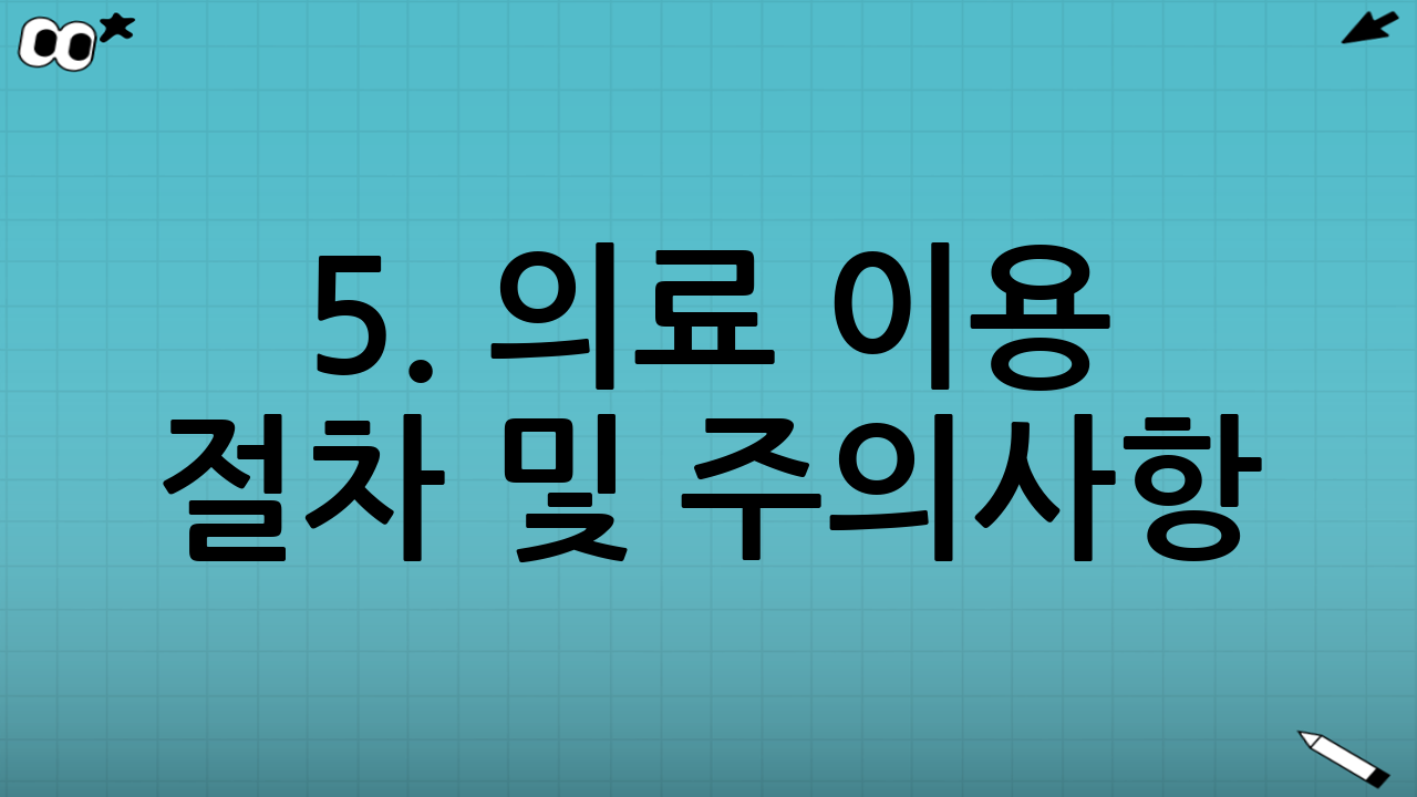 5. 의료 이용 절차 및 주의사항