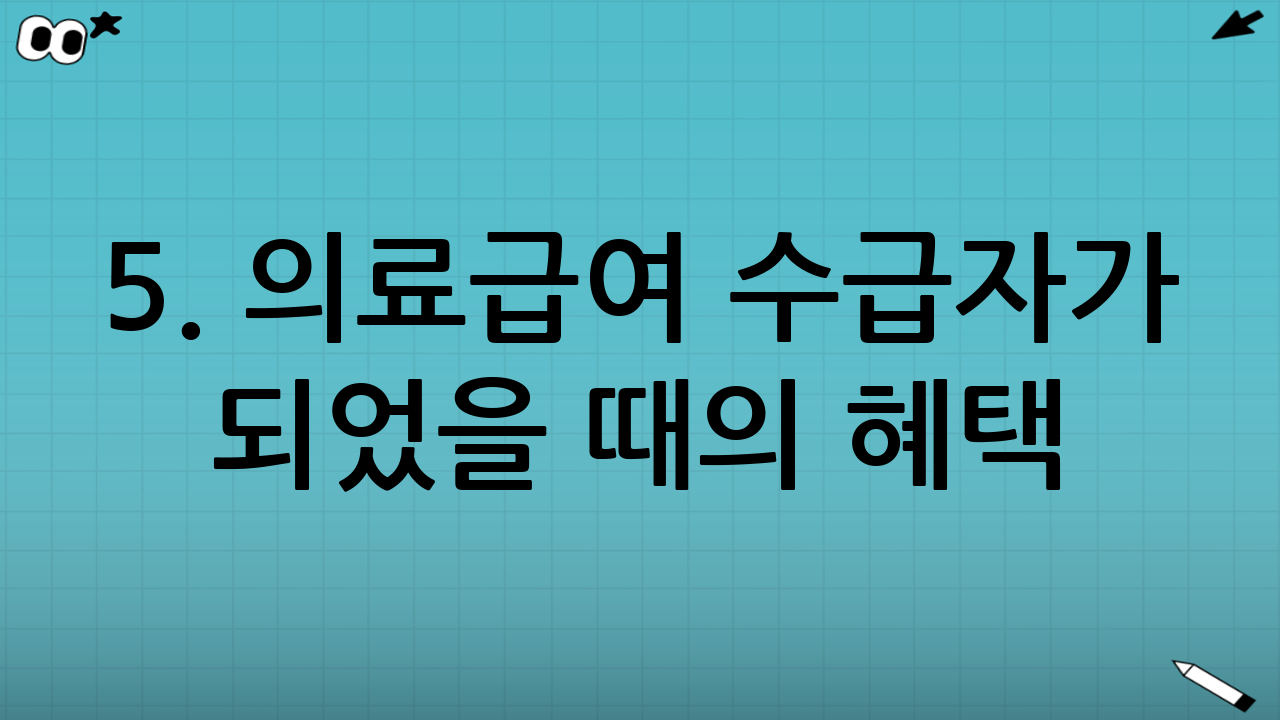 5. 의료급여 수급자가 되었을 때의 혜택