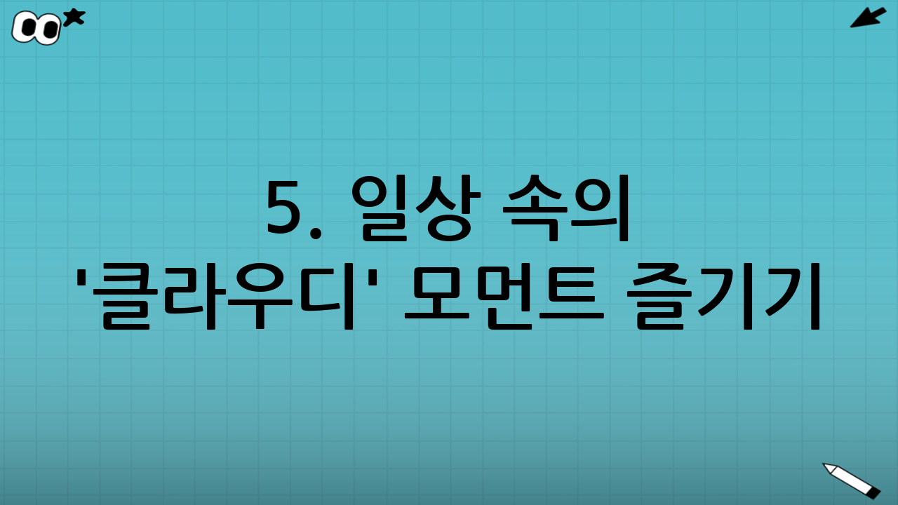 5. 일상 속의 '클라우디' 모먼트 즐기기